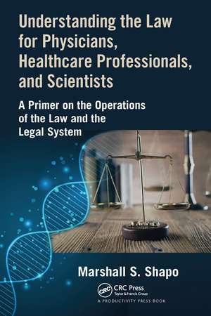 Understanding the Law for Physicians, Healthcare Professionals, and Scientists: A Primer on the Operations of the Law and the Legal System de Marshall S. Shapo