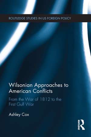 Wilsonian Approaches to American Conflicts: From the War of 1812 to the First Gulf War de Ashley Cox