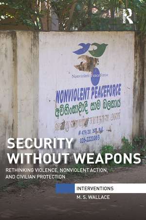 Security Without Weapons: Rethinking violence, nonviolent action, and civilian protection de M. S. Wallace