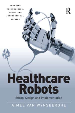 Healthcare Robots: Ethics, Design and Implementation de Aimee van Wynsberghe