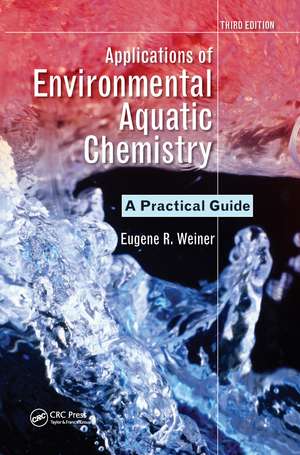 Applications of Environmental Aquatic Chemistry: A Practical Guide, Third Edition de Eugene R. Weiner