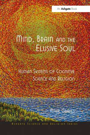 Mind, Brain and the Elusive Soul: Human Systems of Cognitive Science and Religion de Mark Graves