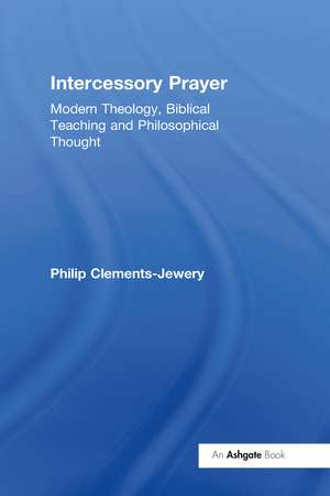 Intercessory Prayer: Modern Theology, Biblical Teaching and Philosophical Thought de Philip Clements-Jewery