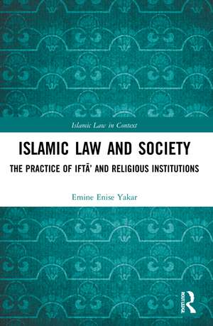 Islamic Law and Society: The Practice Of Iftā’ And Religious Institutions de Emine Enise Yakar