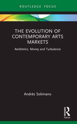 The Evolution of Contemporary Arts Markets: Aesthetics, Money and Turbulence de Andrés Solimano