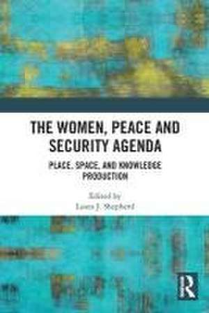 The Women, Peace and Security Agenda: Place, Space, and Knowledge Production de Laura J. Shepherd