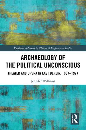 Archaeology of the Political Unconscious: Theater and Opera in East Berlin, 1967–1977 de Jennifer Williams