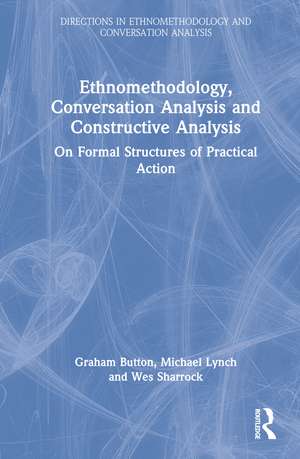 Ethnomethodology, Conversation Analysis and Constructive Analysis: On Formal Structures of Practical Action de Graham Button