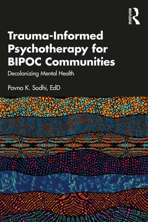 Trauma-Informed Psychotherapy for BIPOC Communities: Decolonizing Mental Health de Pavna K. Sodhi