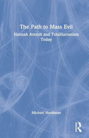 The Path to Mass Evil: Hannah Arendt and Totalitarianism Today de Michael Hardiman