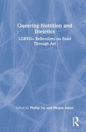 Queering Nutrition and Dietetics: LGBTQ+ Reflections on Food Through Art de Phillip Joy