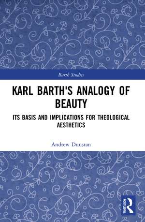 Karl Barth's Analogy of Beauty: Its Basis and Implications for Theological Aesthetics de Andrew Dunstan