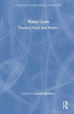 Water Lore: Practice, Place and Poetics de Camille Roulière