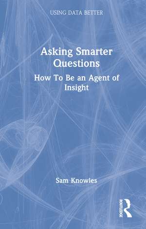 Asking Smarter Questions: How To Be an Agent of Insight de Sam Knowles