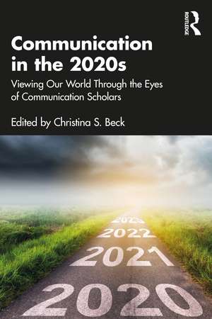 Communication in the 2020s: Viewing Our World Through the Eyes of Communication Scholars de Christina S. Beck