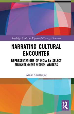 Narrating Cultural Encounter: Representations of India by Select Enlightenment Women Writers de Arnab Chatterjee