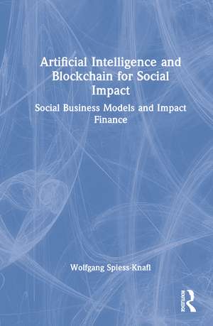 Artificial Intelligence and Blockchain for Social Impact: Social Business Models and Impact Finance de Wolfgang Spiess-Knafl