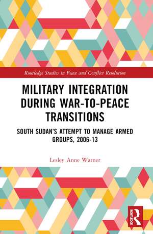 Military Integration during War-to-Peace Transitions: South Sudan’s Attempt to Manage Armed Groups, 2006-13 de Lesley Anne Warner