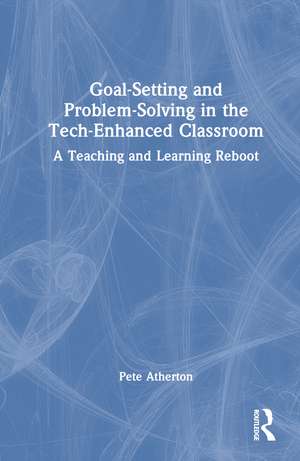 Goal-Setting and Problem-Solving in the Tech-Enhanced Classroom: A Teaching and Learning Reboot de Pete Atherton