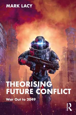 Theorising Future Conflict: War Out to 2049 de Mark Lacy