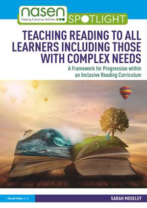 Teaching Reading to All Learners Including Those with Complex Needs: A Framework for Progression within an Inclusive Reading Curriculum de Sarah Moseley