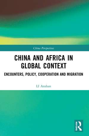 China and Africa in Global Context: Encounters, Policy, Cooperation and Migration de LI Anshan