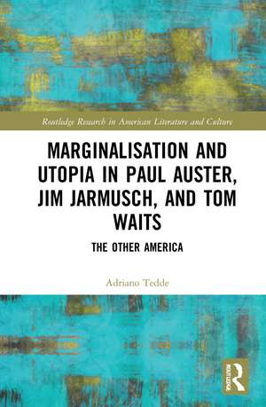 Marginalisation and Utopia in Paul Auster, Jim Jarmusch and Tom Waits: The Other America de Adriano Tedde