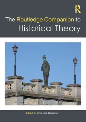 The Routledge Companion to Historical Theory de Chiel van den Akker