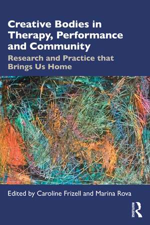 Creative Bodies in Therapy, Performance and Community: Research and Practice that Brings us Home de Caroline Frizell