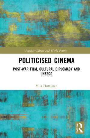 Politicised Cinema: Post-War Film, Cultural Diplomacy and UNESCO de Miia Huttunen