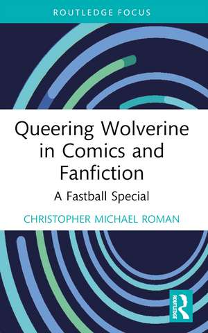 Queering Wolverine in Comics and Fanfiction: A Fastball Special de Christopher Michael Roman