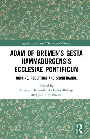 Adam of Bremen’s Gesta Hammaburgensis Ecclesiae Pontificum: Origins, Reception and Significance de Grzegorz Bartusik