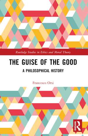 The Guise of the Good: A Philosophical History de Francesco Orsi