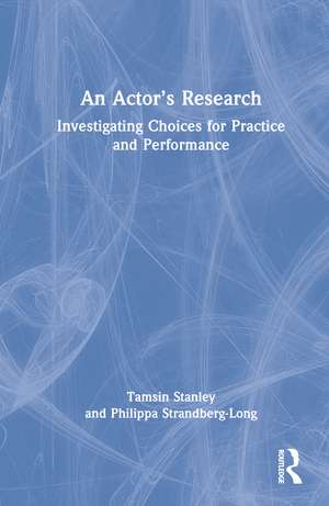 An Actor’s Research: Investigating Choices for Practice and Performance de Tamsin Stanley