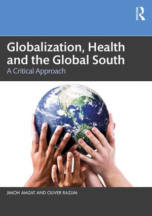 Globalization, Health and the Global South: A Critical Approach de Jimoh Amzat