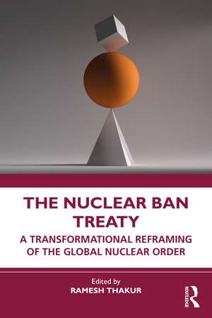 The Nuclear Ban Treaty: A Transformational Reframing of the Global Nuclear Order de Ramesh Thakur