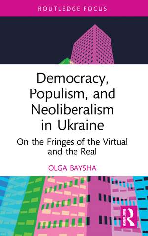 Democracy, Populism, and Neoliberalism in Ukraine: On the Fringes of the Virtual and the Real de Olga Baysha