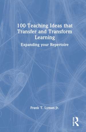 100 Teaching Ideas that Transfer and Transform Learning: Expanding your Repertoire de Frank T. Lyman Jr.