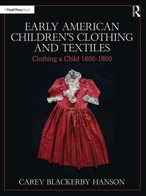 Early American Children’s Clothing and Textiles: Clothing a Child 1600-1800 de Carey Blackerby Hanson