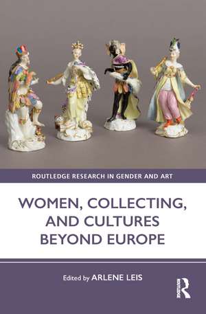 Women, Collecting, and Cultures Beyond Europe de Arlene Leis