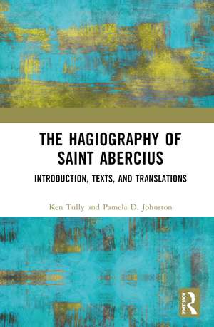 The Hagiography of Saint Abercius: Introduction, Texts, and Translations de Ken Tully