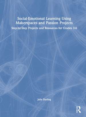 Social-Emotional Learning Using Makerspaces and Passion Projects: Step-by-Step Projects and Resources for Grades 3-6 de Julie Darling