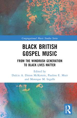 Black British Gospel Music: From the Windrush Generation to Black Lives Matter de Dulcie A. Dixon McKenzie