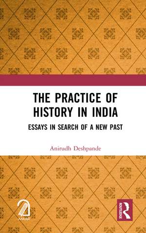 The Practice of History in India: Essays in Search of a New Past de Anirudh Deshpande