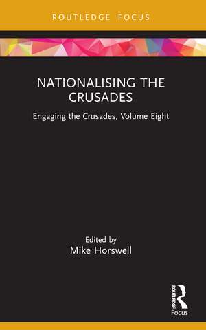 Nationalising the Crusades: Engaging the Crusades, Volume Eight de Mike Horswell