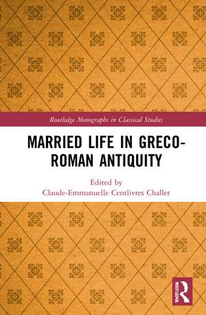 Married Life in Greco-Roman Antiquity de Claude-Emmanuelle Centlivres Challet