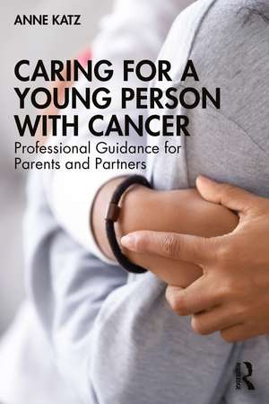 Caring for a Young Person with Cancer: Professional Guidance for Parents and Partners de Anne Katz