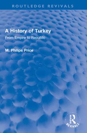 A History of Turkey: From Empire to Republic de M. Philips Price