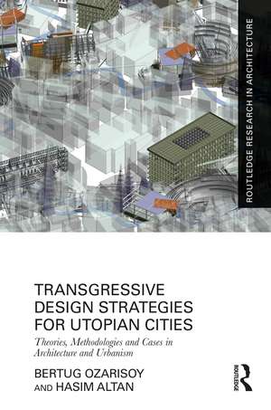 Transgressive Design Strategies for Utopian Cities: Theories, Methodologies and Cases in Architecture and Urbanism de Bertug Ozarisoy