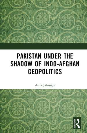 Pakistan Under the Shadow of Indo-Afghan Geopolitics de Asifa Jahangir